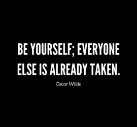 "Be yourself; everyone else is already taken.” ― Oscar Wilde