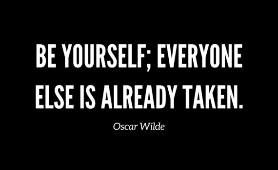 "Be yourself; everyone else is already taken.” ― Oscar Wilde