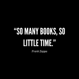 “So many books, so little time.” Frank Zappa